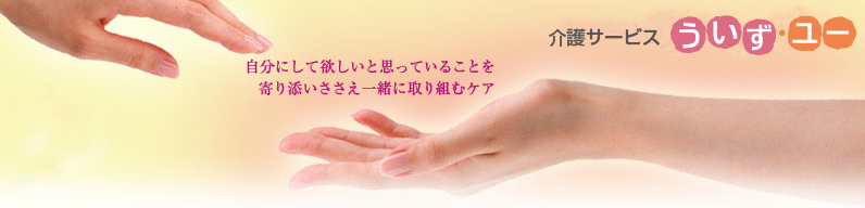 介護サービス　ういず・ユー　自分にして欲しいと思っていることを寄り添いささえ一緒に取り組むケア
